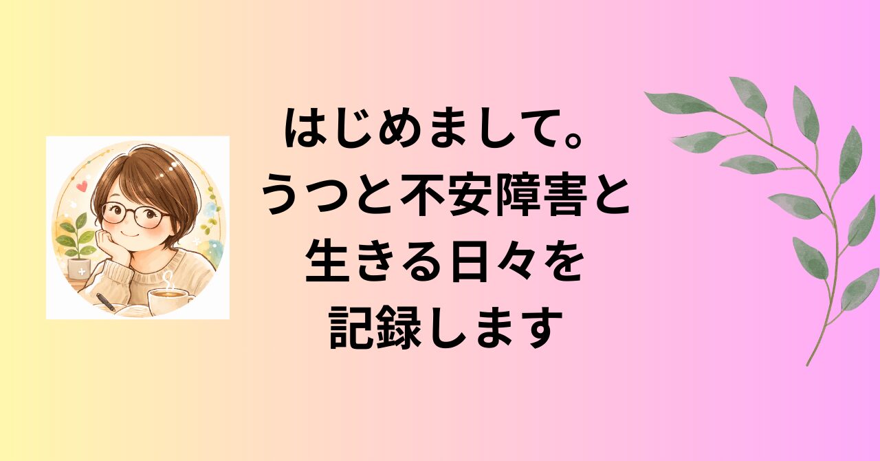 はじめまして。うつと不安障害と生きる日々を記録します