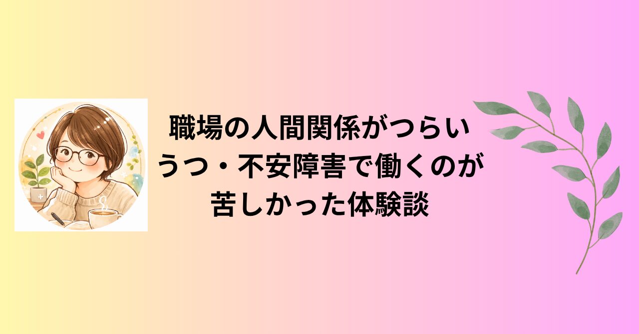 職場の人間関係がつらい｜うつ・不安障害で働くのが苦しかった体験談