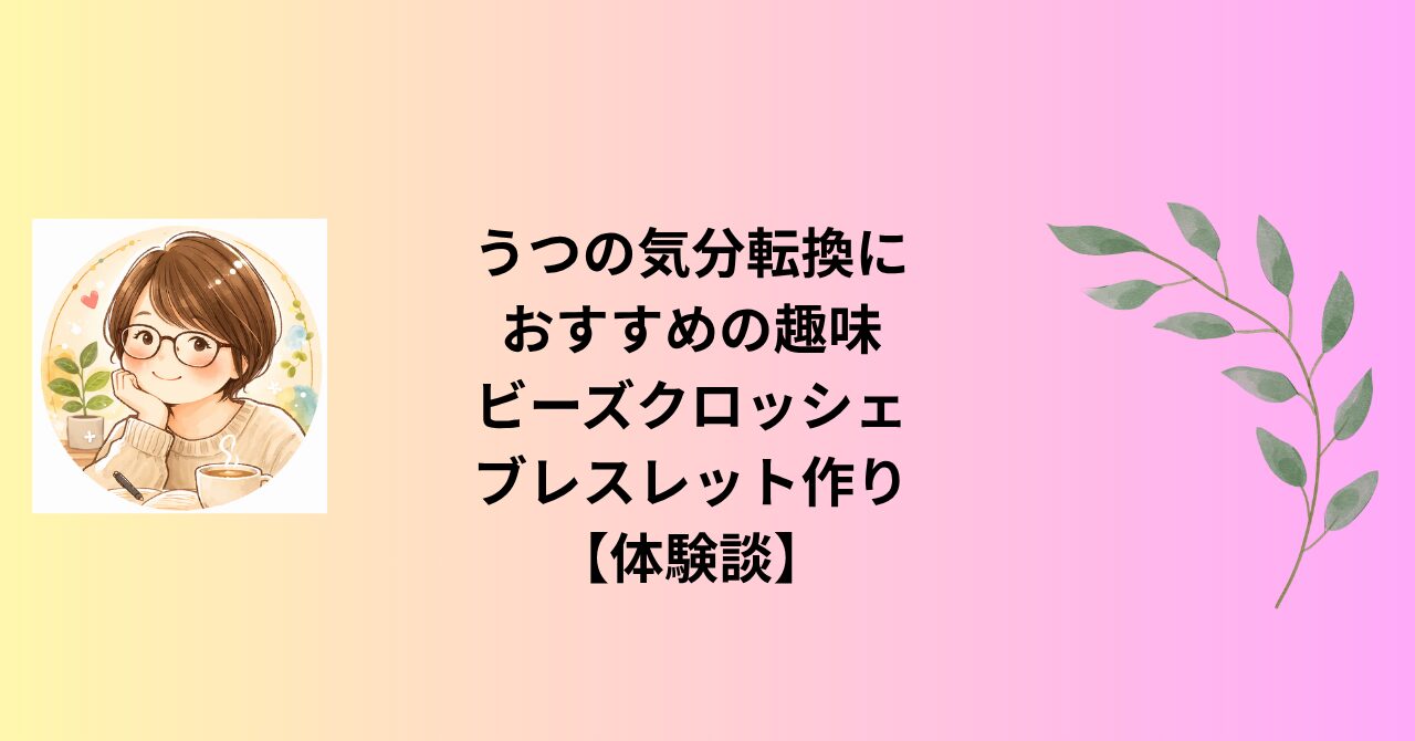 うつの気分転換におすすめの趣味｜ビーズクロッシェブレスレット作り【体験談】