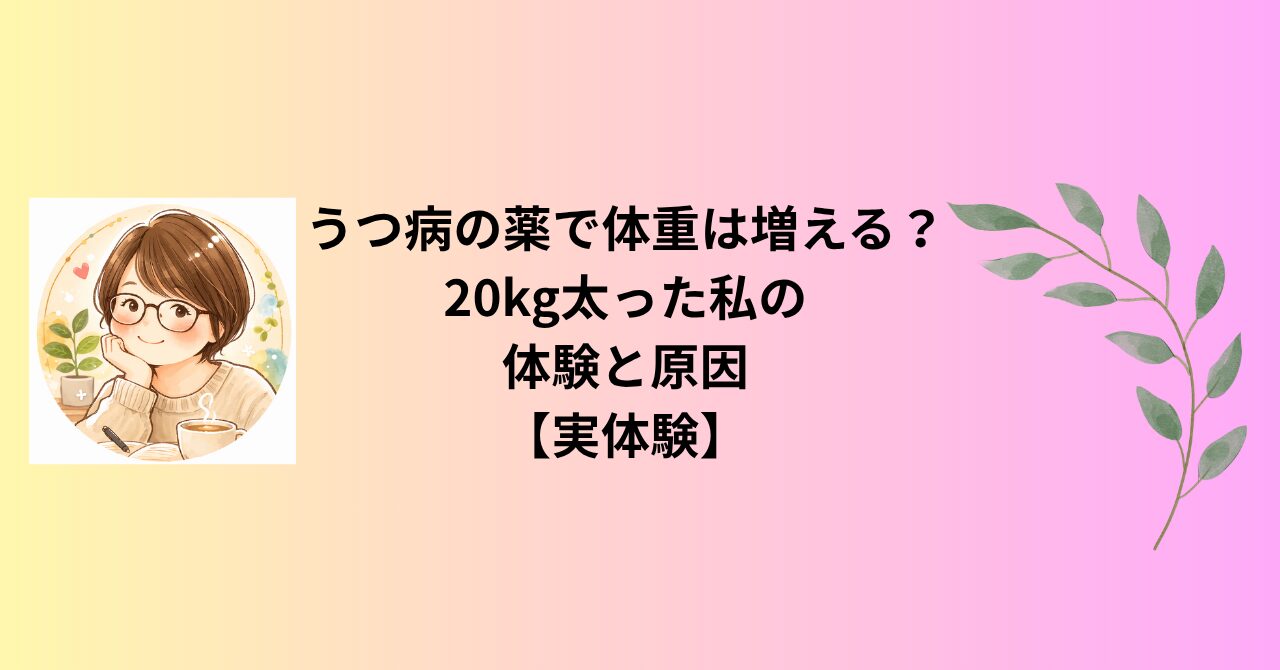 うつ病の薬で体重は増える？20kg太った私の体験と原因【実体験】