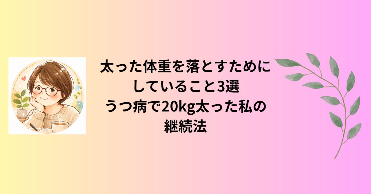 太った体重を落とすためにしていること3選｜うつ病で20kg太った私の継続法