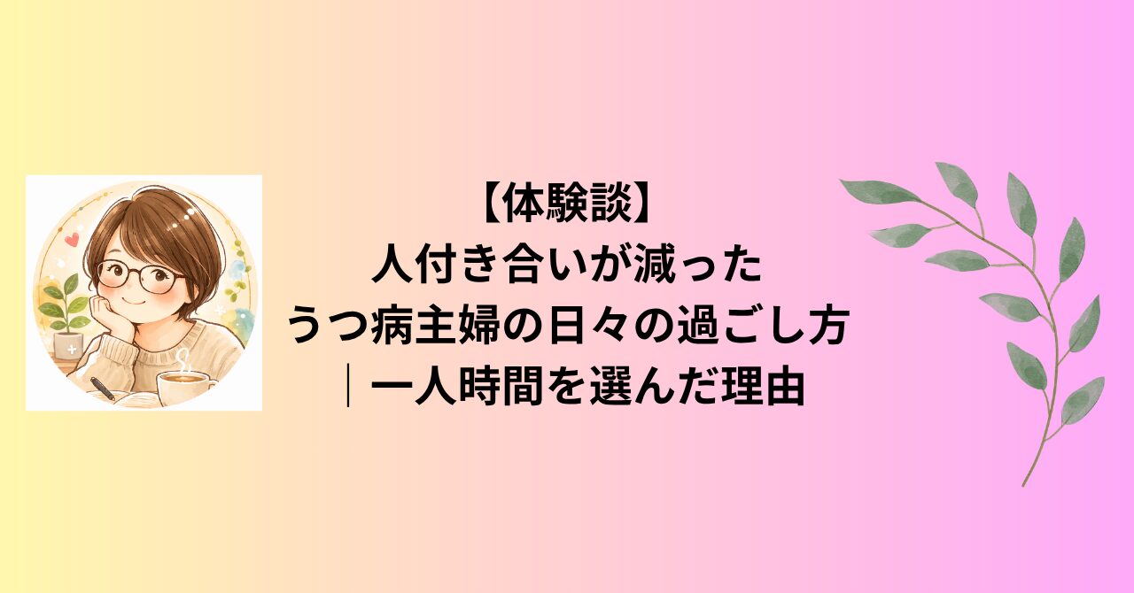 【体験談】人付き合いが減ったうつ病主婦の日々の過ごし方｜一人時間を選んだ理由
