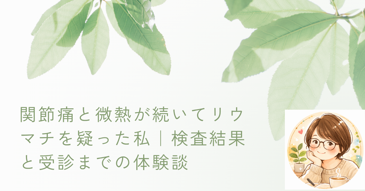 関節痛と微熱が続いてリウマチを疑った私｜検査結果と受診までの体験談