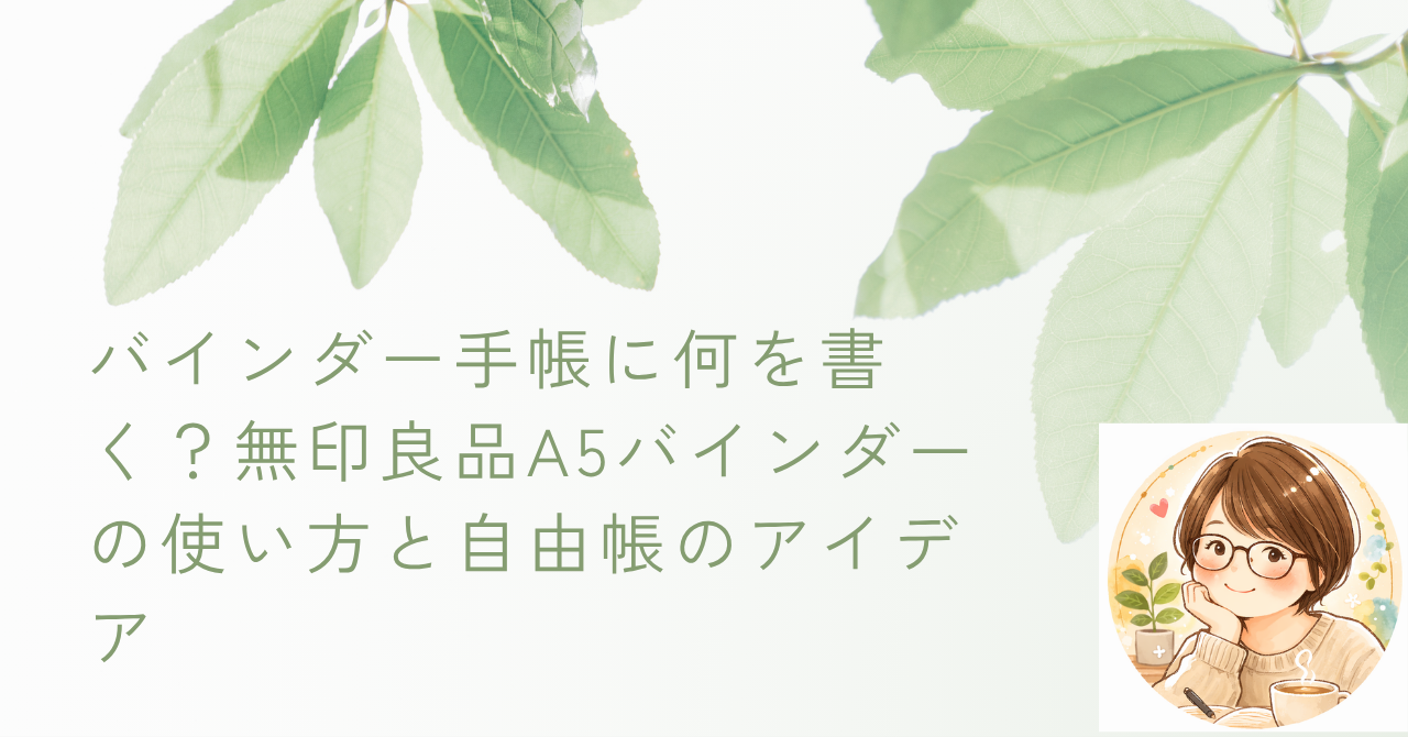 バインダー手帳に何を書く？無印良品A5バインダーの使い方と自由帳のアイデア