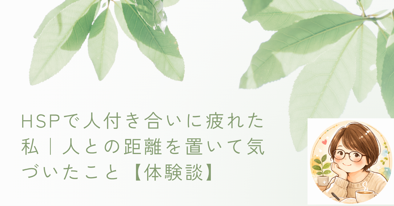 HSPで人付き合いに疲れた私｜人との距離を置いて気づいたこと【体験談】